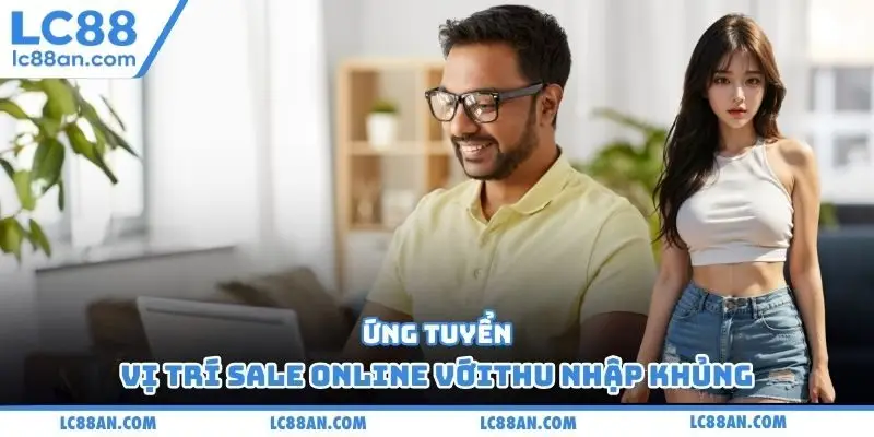 Ứng tuyển vị trí Sale online với thu nhập khủng