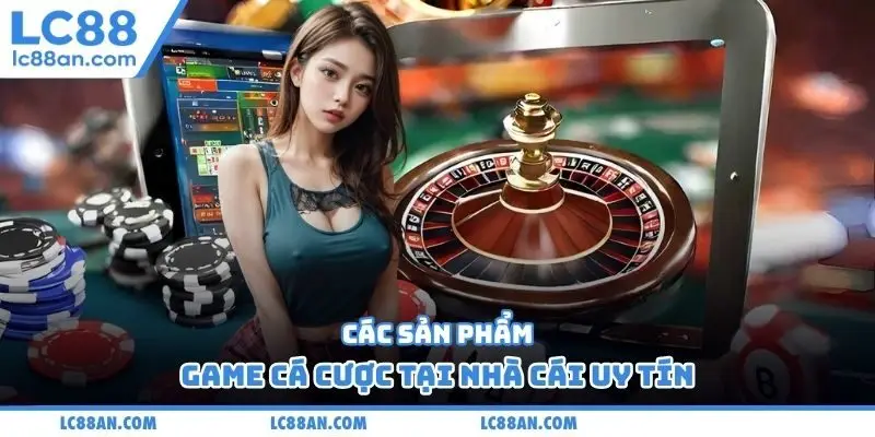 Các sản phẩm game cá cược tại nhà cái uy tín