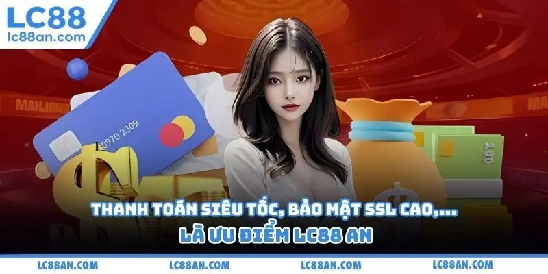Thanh toán siêu tốc, bảo mật SSL cao,... là ưu điểm LC88 AN