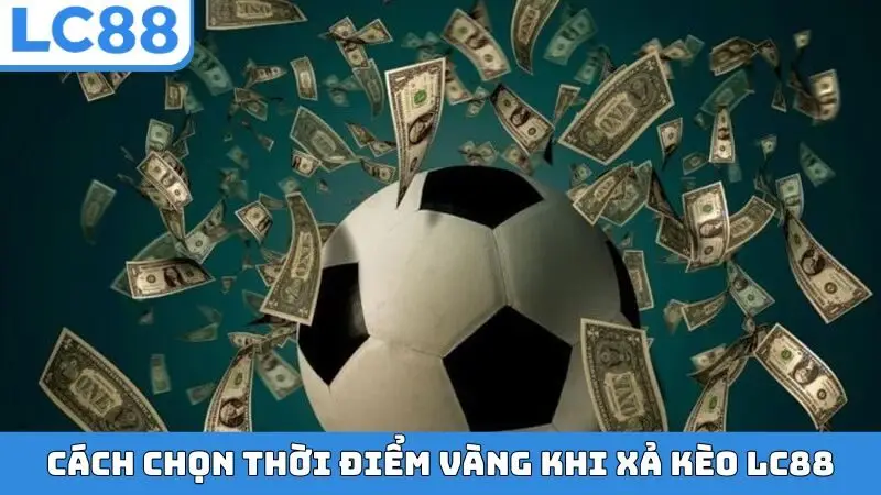 Cách chọn thời điểm vàng khi xả kèo LC88